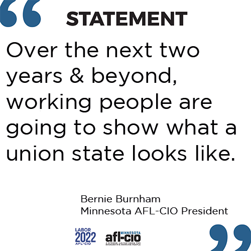 Block text that reads: STATEMENT "Over the next two years & beyond, working people are going to show what a union state looks like". -Bernie Burnham Minnesota AFL-CIO President