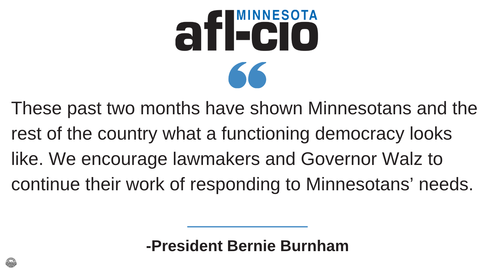 These past two months have shown Minnesotans and the rest of the country what a functioning democracy looks like. We encourage lawmakers and Governor Walz to continue their work of responding to Minnesotans' needs. -President Bernie Burnham